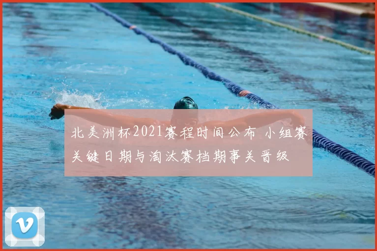 北美洲杯2021赛程时间公布 小组赛关键日期与淘汰赛档期事关晋级