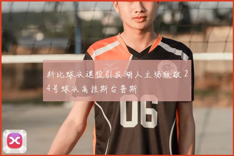 科比球衣退役引发湖人主场致敬 24号球衣高挂斯台普斯