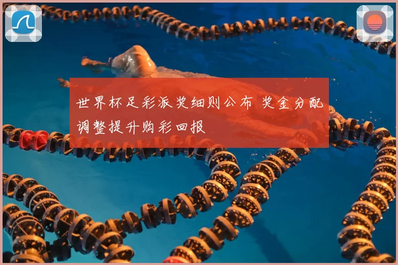 世界杯足彩派奖细则公布 奖金分配调整提升购彩回报