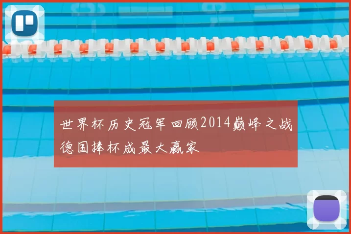 世界杯历史冠军回顾2014巅峰之战德国捧杯成最大赢家