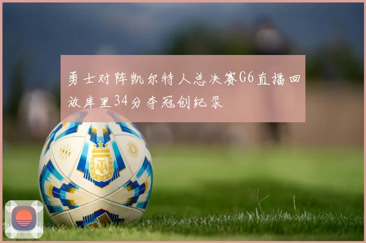 勇士对阵凯尔特人总决赛G6直播回放库里34分夺冠创纪录