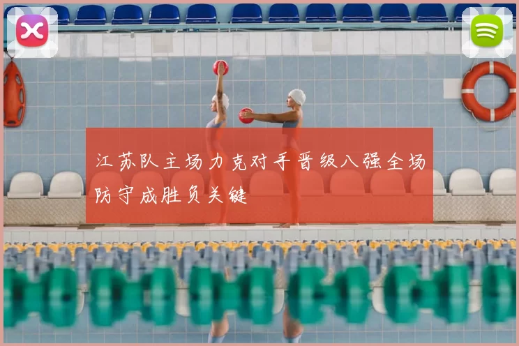 江苏队主场力克对手晋级八强全场防守成胜负关键