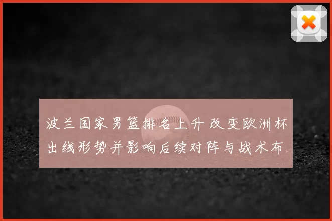 波兰国家男篮排名上升 改变欧洲杯出线形势并影响后续对阵与战术布置