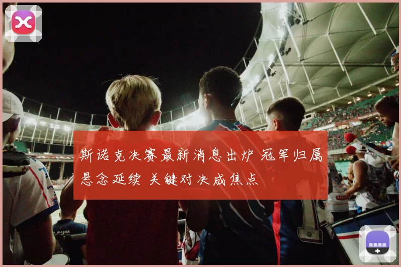 斯诺克决赛最新消息出炉 冠军归属悬念延续 关键对决成焦点