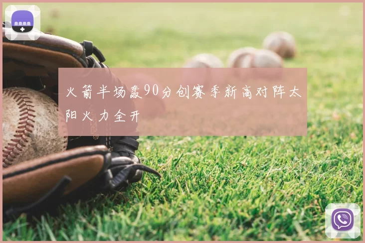 火箭半场轰90分创赛季新高对阵太阳火力全开