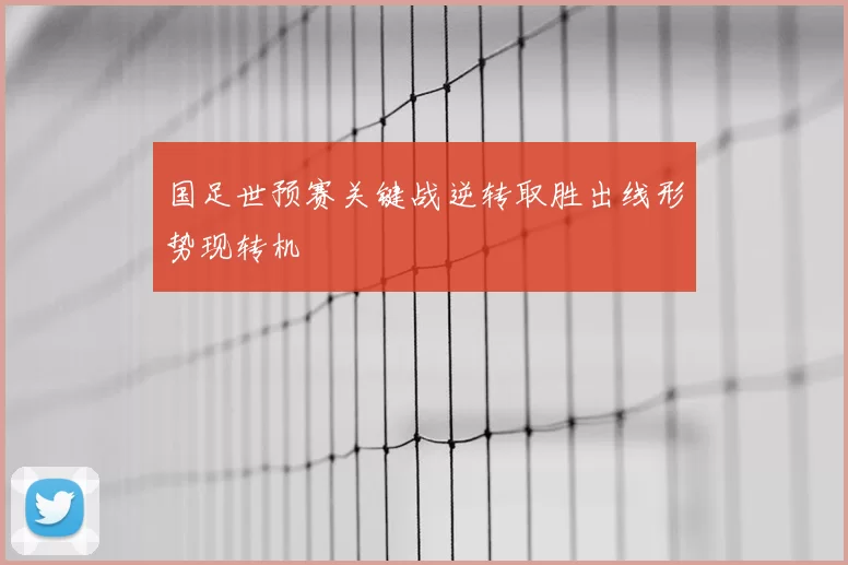 国足世预赛关键战逆转取胜出线形势现转机