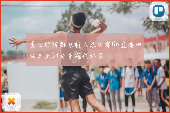 勇士对阵凯尔特人总决赛G6直播回放库里34分夺冠创纪录