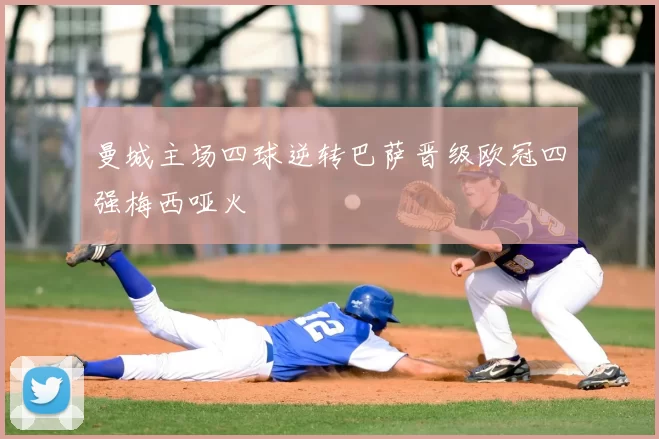 曼城主场四球逆转巴萨晋级欧冠四强梅西哑火