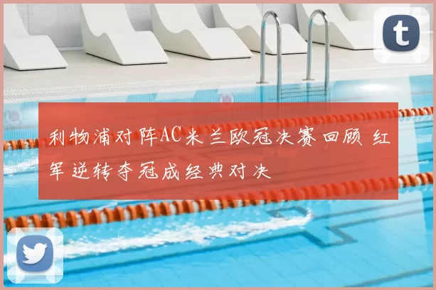 利物浦对阵AC米兰欧冠决赛回顾 红军逆转夺冠成经典对决