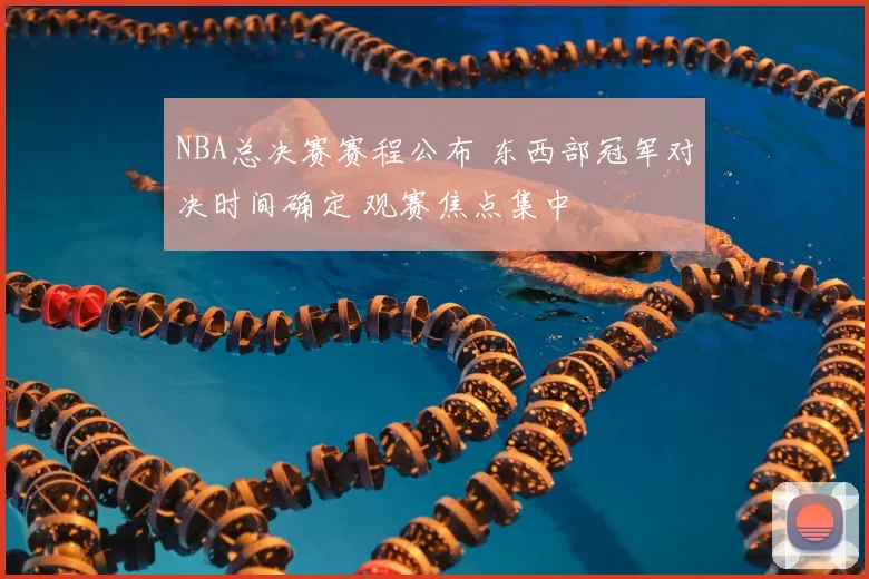 NBA总决赛赛程公布 东西部冠军对决时间确定 观赛焦点集中