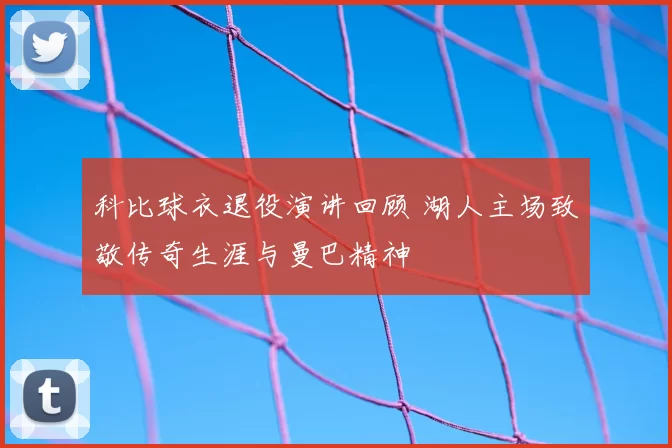 科比球衣退役演讲回顾 湖人主场致敬传奇生涯与曼巴精神
