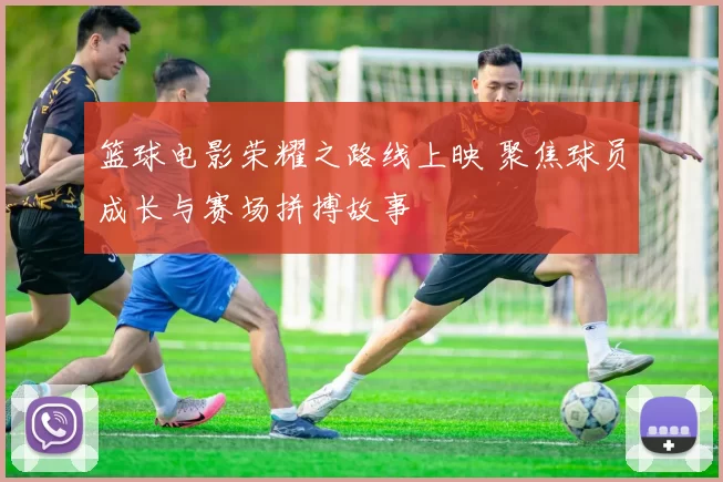 篮球电影荣耀之路线上映 聚焦球员成长与赛场拼搏故事