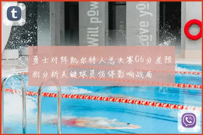 勇士对阵凯尔特人总决赛G6分差预测分析关键球员伤停影响战局