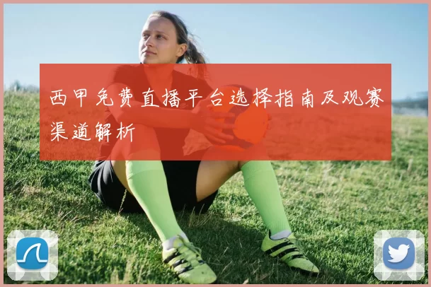 西甲免费直播平台选择指南及观赛渠道解析