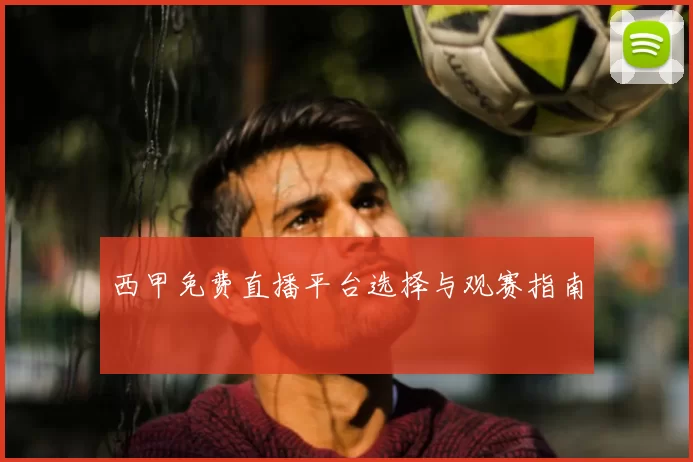 西甲免费直播平台选择与观赛指南