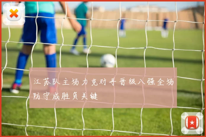 江苏队主场力克对手晋级八强全场防守成胜负关键