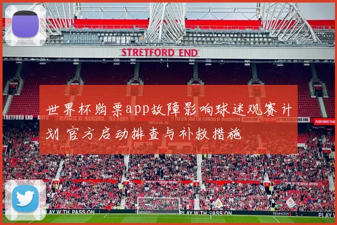 世界杯购票app故障影响球迷观赛计划 官方启动排查与补救措施