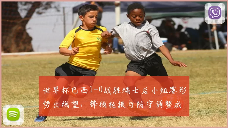 世界杯巴西1-0战胜瑞士后小组赛形势出线望，锋线轮换与防守调整成看点