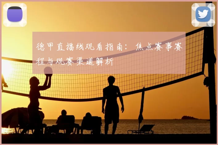 德甲直播线观看指南：焦点赛事赛程与观赛渠道解析