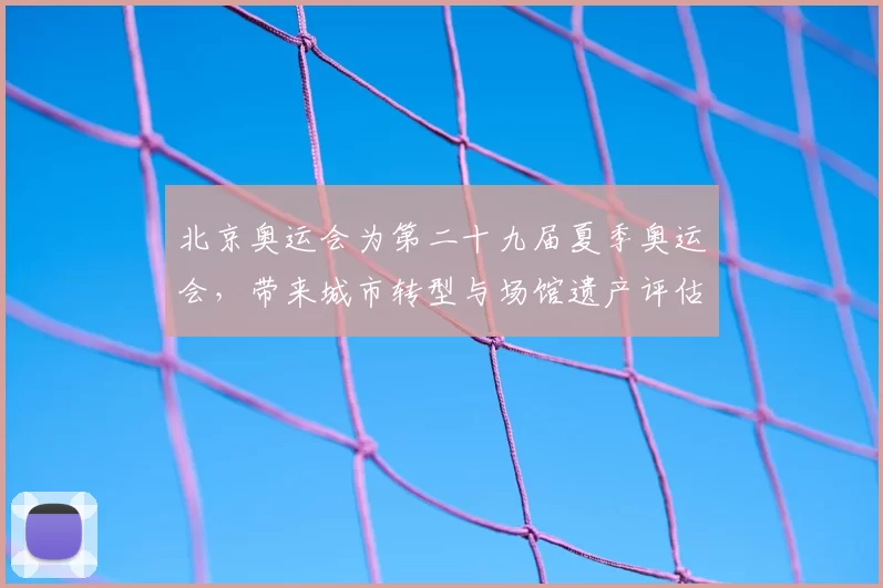 北京奥运会为第二十九届夏季奥运会，带来城市转型与场馆遗产评估