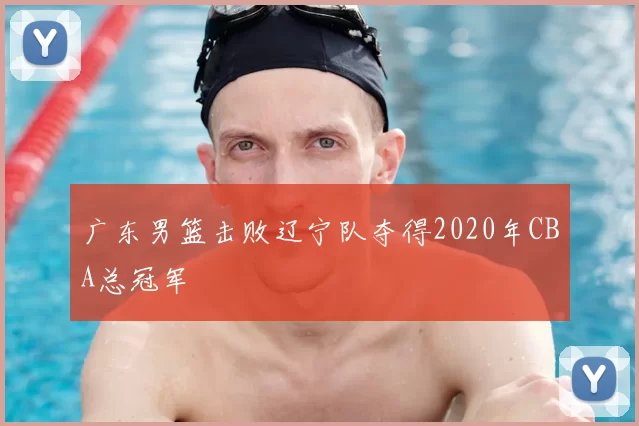 广东男篮击败辽宁队夺得2020年CBA总冠军
