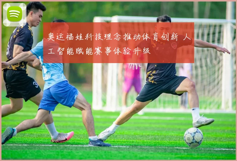 奥运福娃科技理念推动体育创新 人工智能赋能赛事体验升级